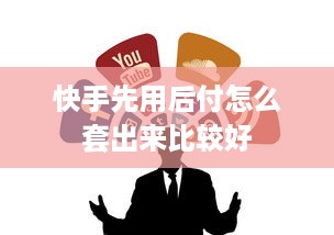 快手先用后付怎么套出来，三种简单方法轻松提现