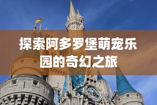 探索阿多罗堡萌宠乐园的奇幻之旅