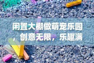 闲置大棚做萌宠乐园，创意无限，乐趣满满