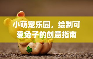 小萌宠乐园，绘制可爱兔子的创意指南