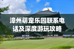 漳州萌宠乐园联系电话及深度游玩攻略