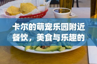 卡尔的萌宠乐园附近餐饮，美食与乐趣的完美融合