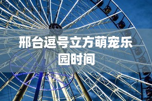 邢台逗号立方萌宠乐园时间