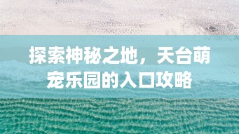 探索神秘之地，天台萌宠乐园的入口攻略