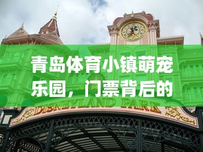 青岛体育小镇萌宠乐园，门票背后的欢乐世界