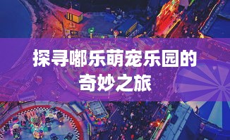 探寻嘟乐萌宠乐园的奇妙之旅