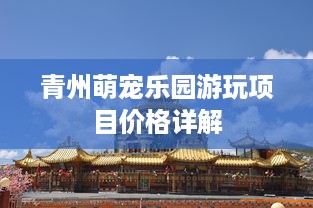 青州萌宠乐园游玩项目价格详解