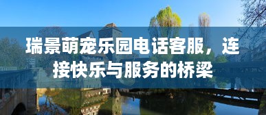 瑞景萌宠乐园电话客服，连接快乐与服务的桥梁