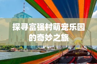 探寻富强村萌宠乐园的奇妙之旅