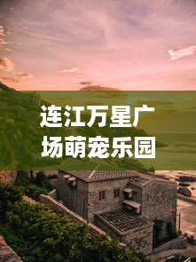 连江万星广场萌宠乐园，人与自然的和谐共融之地