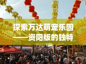 探索万达萌宠乐园——资阳版的独特魅力